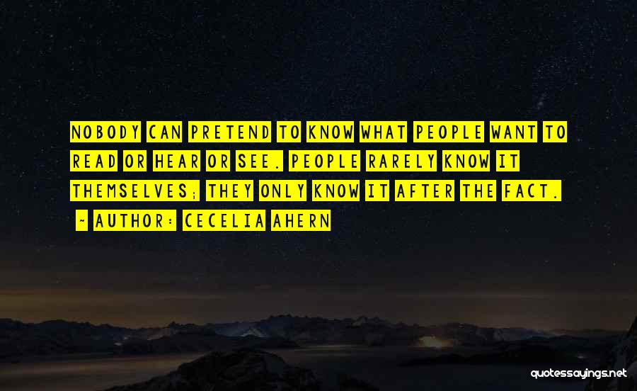 Cecelia Ahern Quotes: Nobody Can Pretend To Know What People Want To Read Or Hear Or See. People Rarely Know It Themselves; They