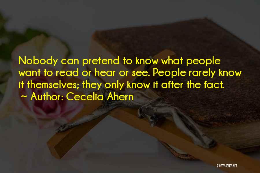 Cecelia Ahern Quotes: Nobody Can Pretend To Know What People Want To Read Or Hear Or See. People Rarely Know It Themselves; They