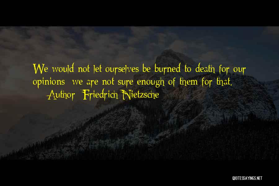 Friedrich Nietzsche Quotes: We Would Not Let Ourselves Be Burned To Death For Our Opinions: We Are Not Sure Enough Of Them For