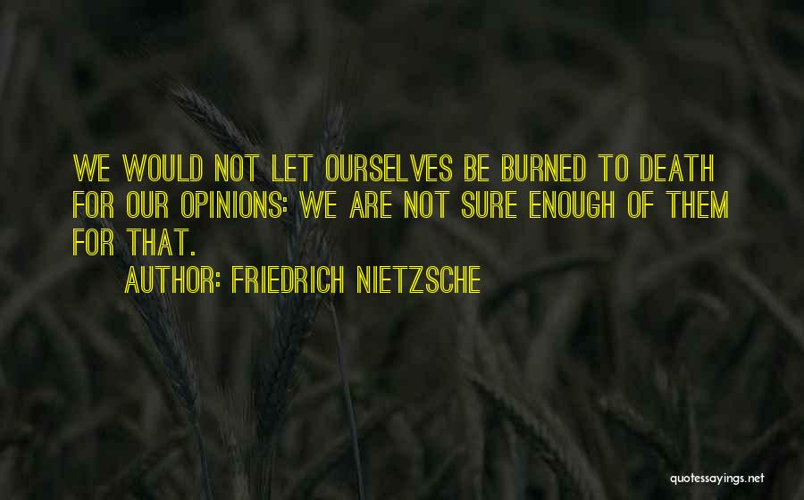 Friedrich Nietzsche Quotes: We Would Not Let Ourselves Be Burned To Death For Our Opinions: We Are Not Sure Enough Of Them For