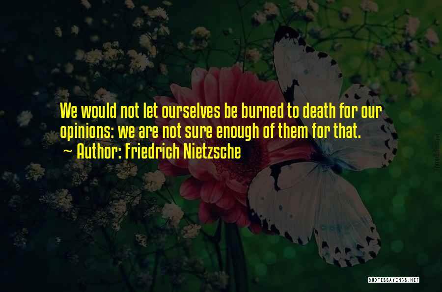 Friedrich Nietzsche Quotes: We Would Not Let Ourselves Be Burned To Death For Our Opinions: We Are Not Sure Enough Of Them For