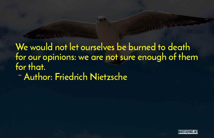 Friedrich Nietzsche Quotes: We Would Not Let Ourselves Be Burned To Death For Our Opinions: We Are Not Sure Enough Of Them For