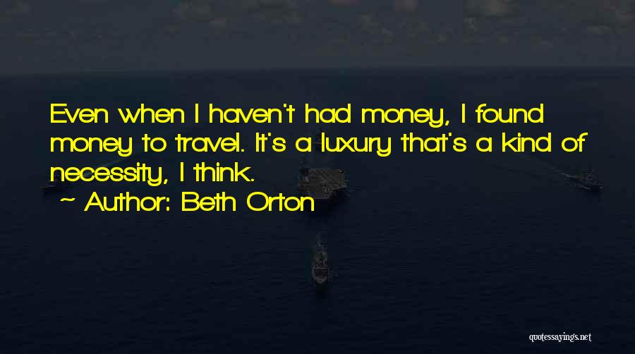 Beth Orton Quotes: Even When I Haven't Had Money, I Found Money To Travel. It's A Luxury That's A Kind Of Necessity, I