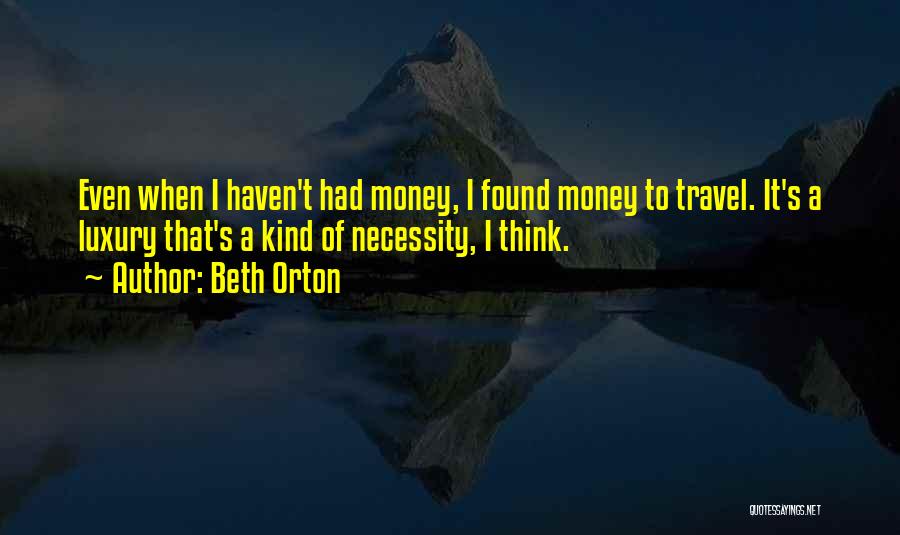 Beth Orton Quotes: Even When I Haven't Had Money, I Found Money To Travel. It's A Luxury That's A Kind Of Necessity, I