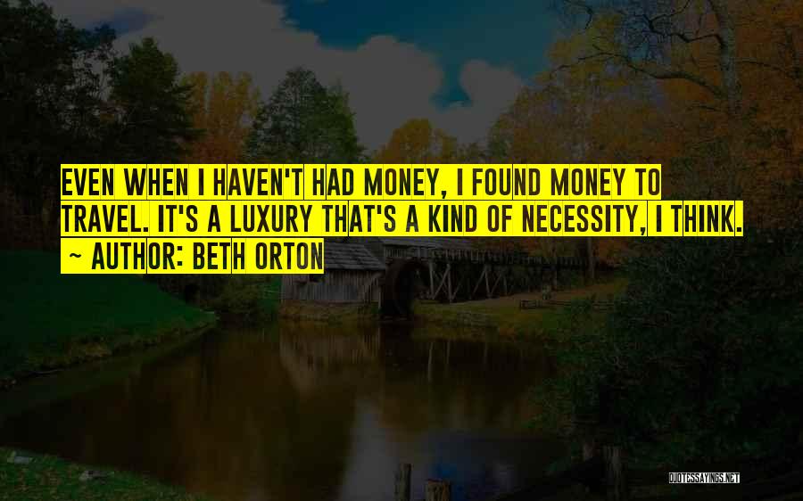 Beth Orton Quotes: Even When I Haven't Had Money, I Found Money To Travel. It's A Luxury That's A Kind Of Necessity, I