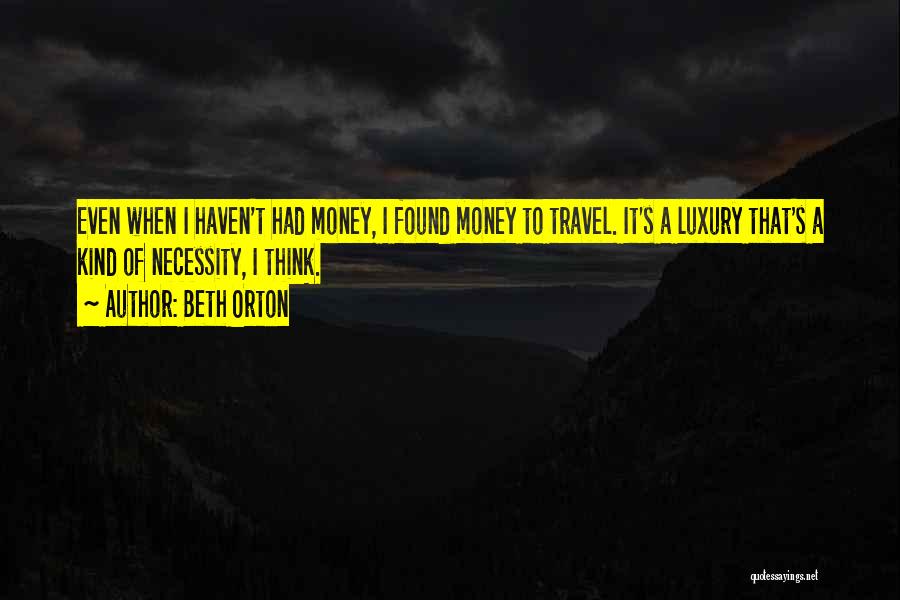 Beth Orton Quotes: Even When I Haven't Had Money, I Found Money To Travel. It's A Luxury That's A Kind Of Necessity, I