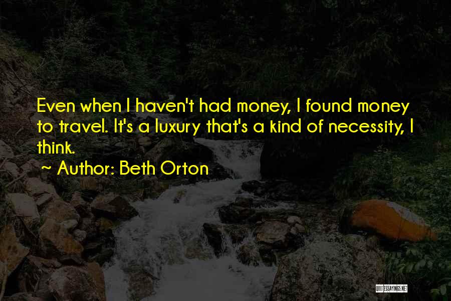 Beth Orton Quotes: Even When I Haven't Had Money, I Found Money To Travel. It's A Luxury That's A Kind Of Necessity, I