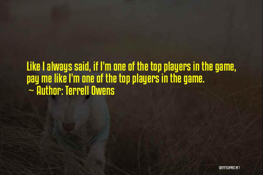 Terrell Owens Quotes: Like I Always Said, If I'm One Of The Top Players In The Game, Pay Me Like I'm One Of