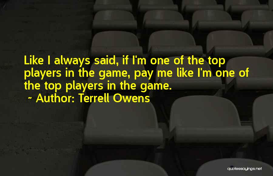 Terrell Owens Quotes: Like I Always Said, If I'm One Of The Top Players In The Game, Pay Me Like I'm One Of