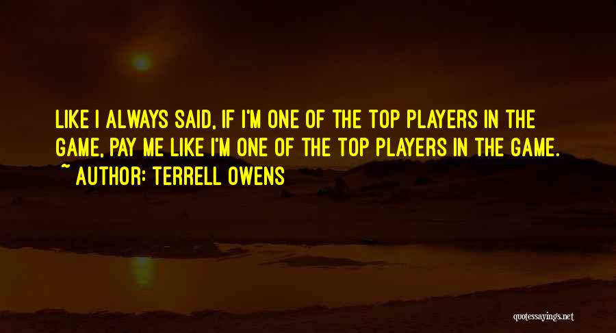 Terrell Owens Quotes: Like I Always Said, If I'm One Of The Top Players In The Game, Pay Me Like I'm One Of
