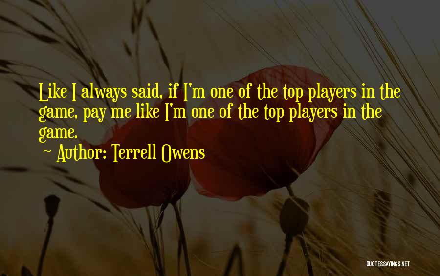 Terrell Owens Quotes: Like I Always Said, If I'm One Of The Top Players In The Game, Pay Me Like I'm One Of
