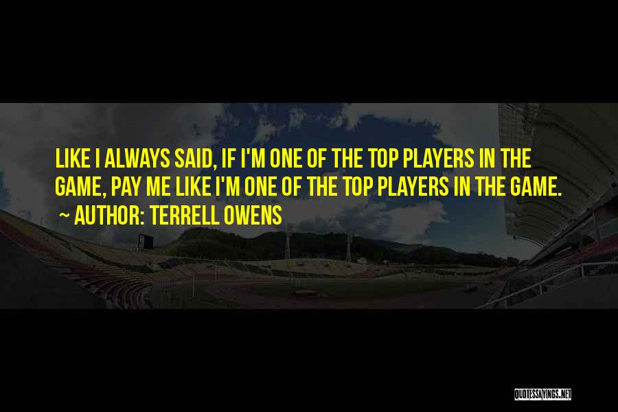 Terrell Owens Quotes: Like I Always Said, If I'm One Of The Top Players In The Game, Pay Me Like I'm One Of