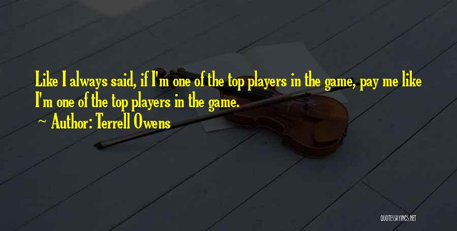 Terrell Owens Quotes: Like I Always Said, If I'm One Of The Top Players In The Game, Pay Me Like I'm One Of
