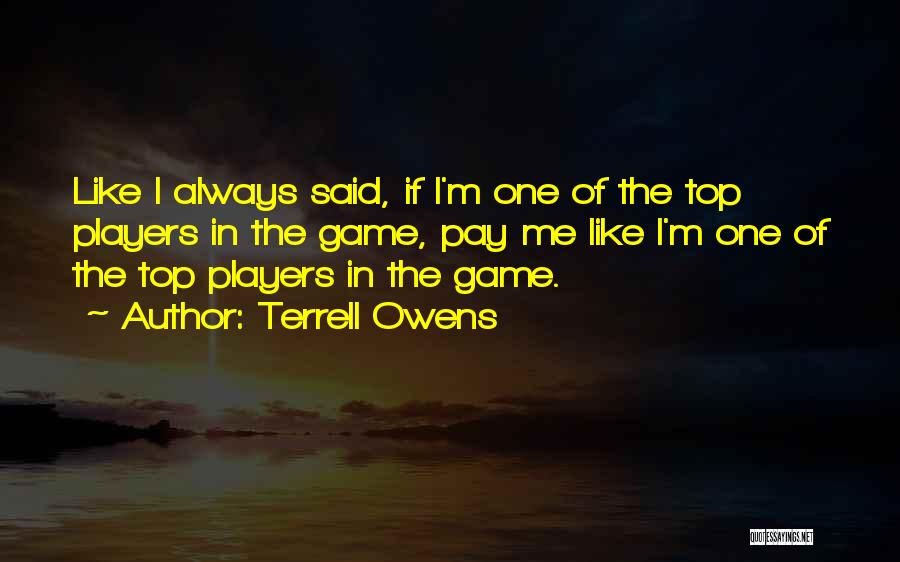 Terrell Owens Quotes: Like I Always Said, If I'm One Of The Top Players In The Game, Pay Me Like I'm One Of