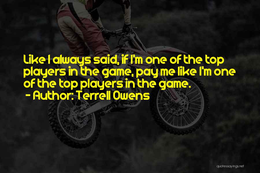 Terrell Owens Quotes: Like I Always Said, If I'm One Of The Top Players In The Game, Pay Me Like I'm One Of