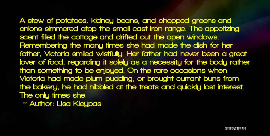 Lisa Kleypas Quotes: A Stew Of Potatoes, Kidney Beans, And Chopped Greens And Onions Simmered Atop The Small Cast-iron Range. The Appetizing Scent