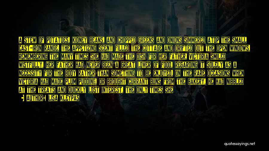 Lisa Kleypas Quotes: A Stew Of Potatoes, Kidney Beans, And Chopped Greens And Onions Simmered Atop The Small Cast-iron Range. The Appetizing Scent