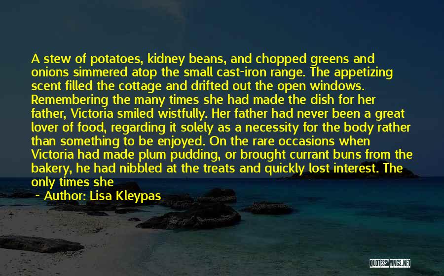 Lisa Kleypas Quotes: A Stew Of Potatoes, Kidney Beans, And Chopped Greens And Onions Simmered Atop The Small Cast-iron Range. The Appetizing Scent