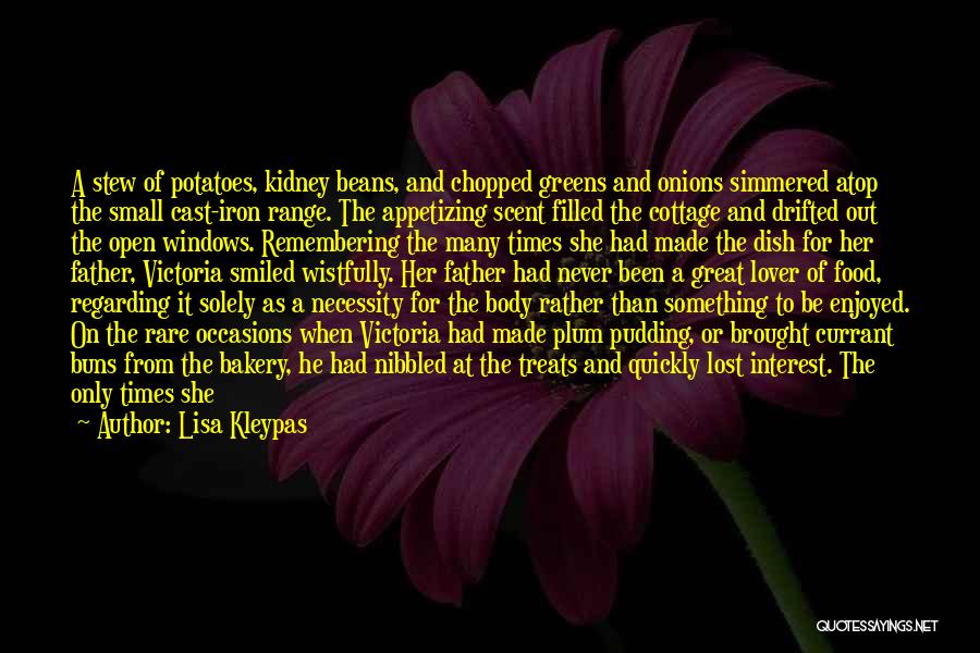 Lisa Kleypas Quotes: A Stew Of Potatoes, Kidney Beans, And Chopped Greens And Onions Simmered Atop The Small Cast-iron Range. The Appetizing Scent