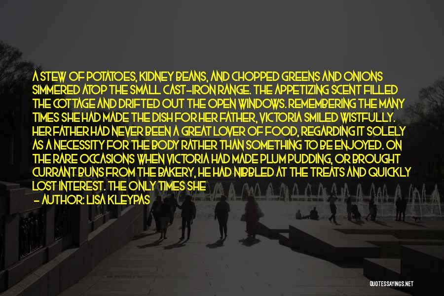 Lisa Kleypas Quotes: A Stew Of Potatoes, Kidney Beans, And Chopped Greens And Onions Simmered Atop The Small Cast-iron Range. The Appetizing Scent