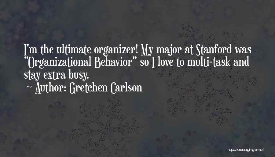 Gretchen Carlson Quotes: I'm The Ultimate Organizer! My Major At Stanford Was Organizational Behavior So I Love To Multi-task And Stay Extra Busy.