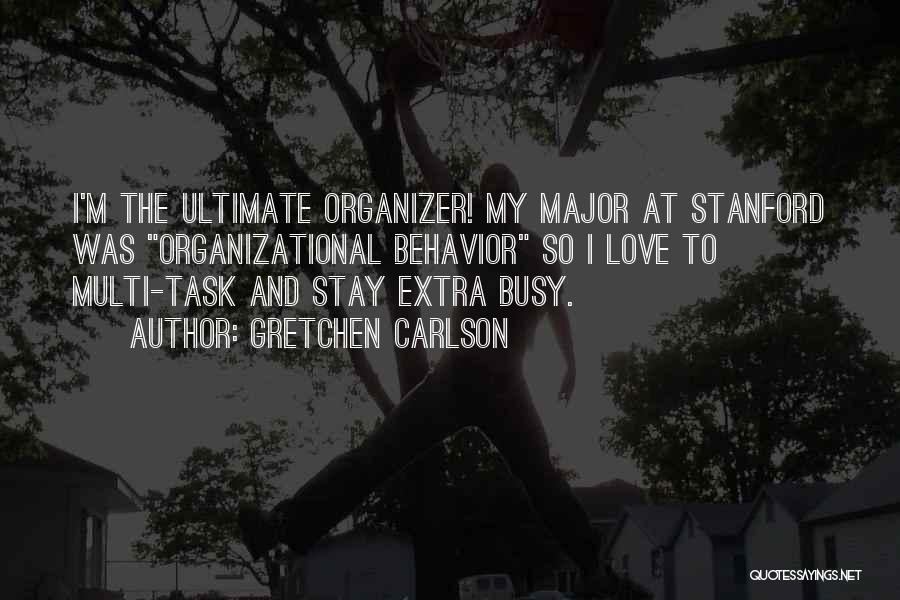 Gretchen Carlson Quotes: I'm The Ultimate Organizer! My Major At Stanford Was Organizational Behavior So I Love To Multi-task And Stay Extra Busy.
