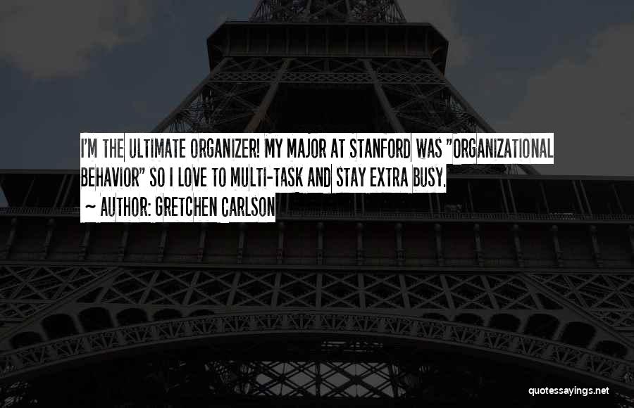 Gretchen Carlson Quotes: I'm The Ultimate Organizer! My Major At Stanford Was Organizational Behavior So I Love To Multi-task And Stay Extra Busy.