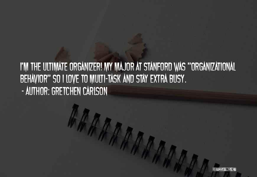 Gretchen Carlson Quotes: I'm The Ultimate Organizer! My Major At Stanford Was Organizational Behavior So I Love To Multi-task And Stay Extra Busy.