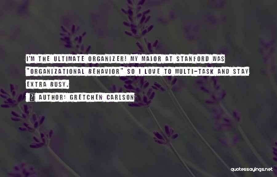 Gretchen Carlson Quotes: I'm The Ultimate Organizer! My Major At Stanford Was Organizational Behavior So I Love To Multi-task And Stay Extra Busy.