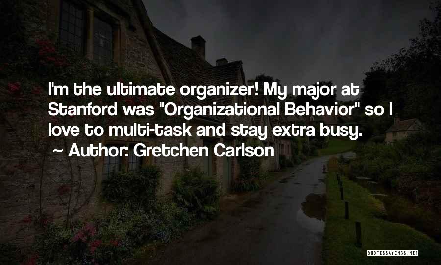 Gretchen Carlson Quotes: I'm The Ultimate Organizer! My Major At Stanford Was Organizational Behavior So I Love To Multi-task And Stay Extra Busy.