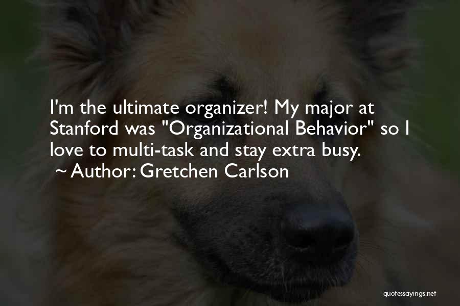 Gretchen Carlson Quotes: I'm The Ultimate Organizer! My Major At Stanford Was Organizational Behavior So I Love To Multi-task And Stay Extra Busy.