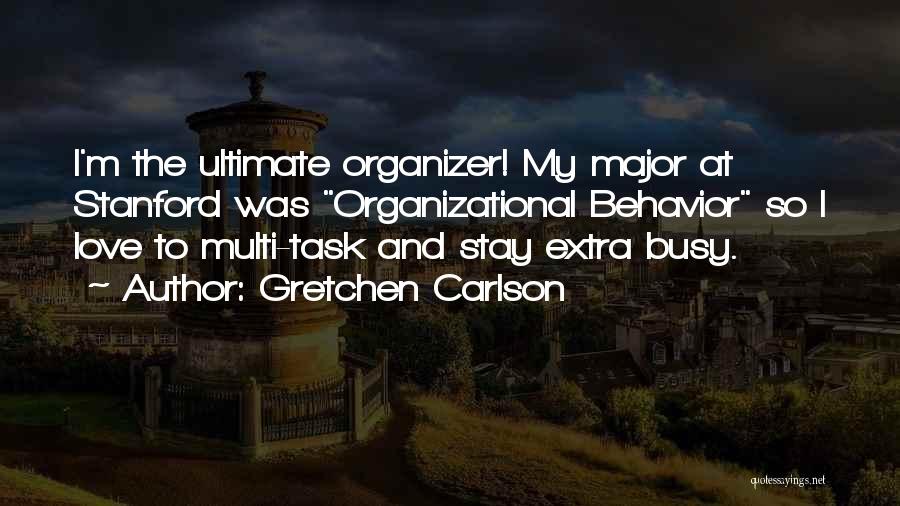 Gretchen Carlson Quotes: I'm The Ultimate Organizer! My Major At Stanford Was Organizational Behavior So I Love To Multi-task And Stay Extra Busy.