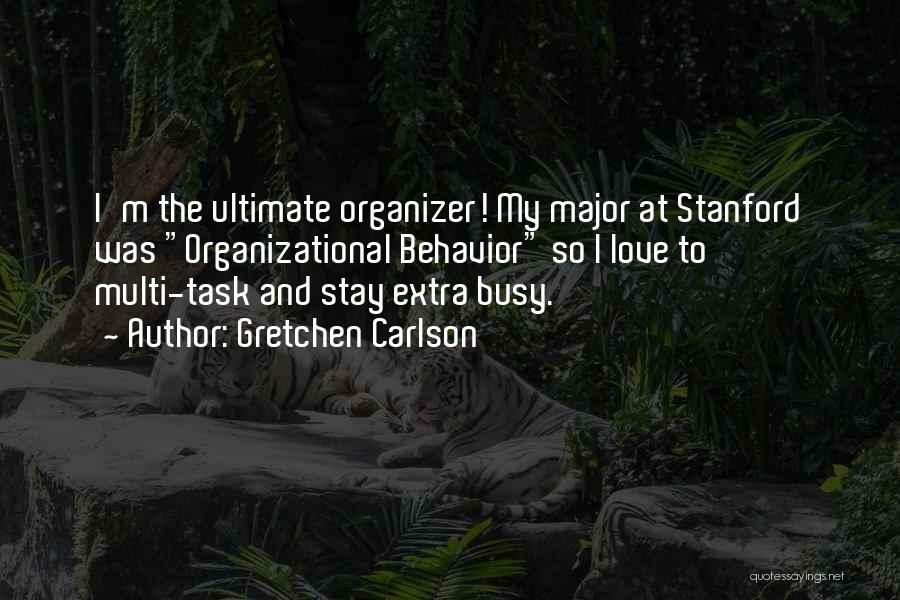 Gretchen Carlson Quotes: I'm The Ultimate Organizer! My Major At Stanford Was Organizational Behavior So I Love To Multi-task And Stay Extra Busy.