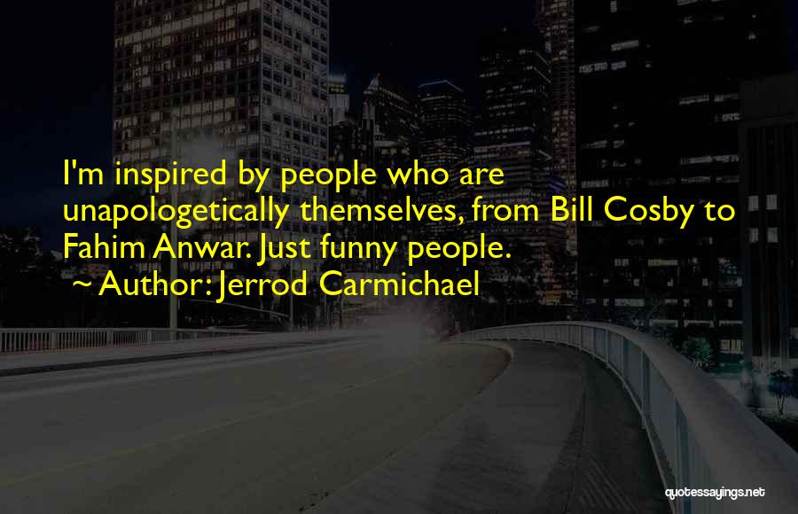 Jerrod Carmichael Quotes: I'm Inspired By People Who Are Unapologetically Themselves, From Bill Cosby To Fahim Anwar. Just Funny People.