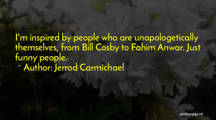 Jerrod Carmichael Quotes: I'm Inspired By People Who Are Unapologetically Themselves, From Bill Cosby To Fahim Anwar. Just Funny People.