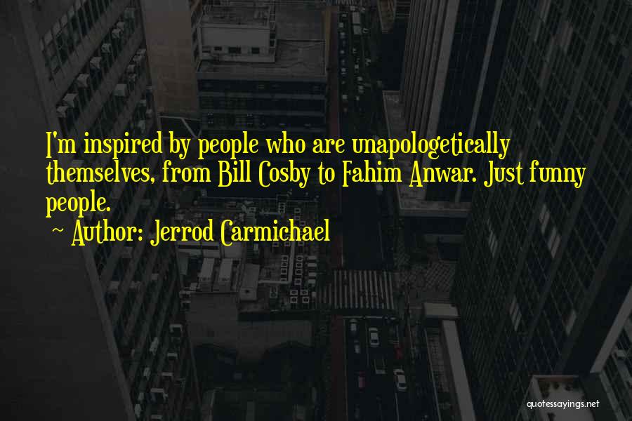 Jerrod Carmichael Quotes: I'm Inspired By People Who Are Unapologetically Themselves, From Bill Cosby To Fahim Anwar. Just Funny People.