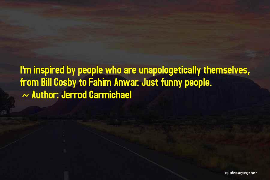 Jerrod Carmichael Quotes: I'm Inspired By People Who Are Unapologetically Themselves, From Bill Cosby To Fahim Anwar. Just Funny People.