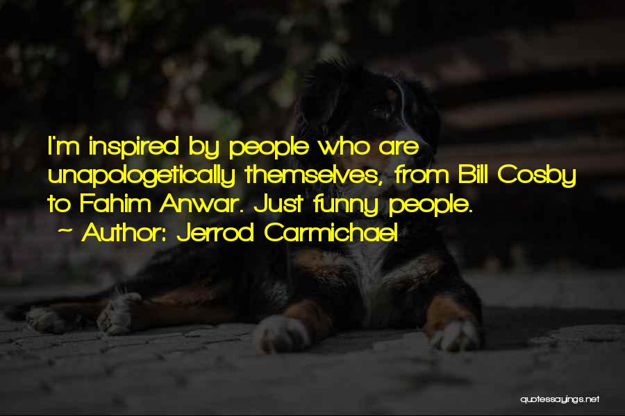 Jerrod Carmichael Quotes: I'm Inspired By People Who Are Unapologetically Themselves, From Bill Cosby To Fahim Anwar. Just Funny People.