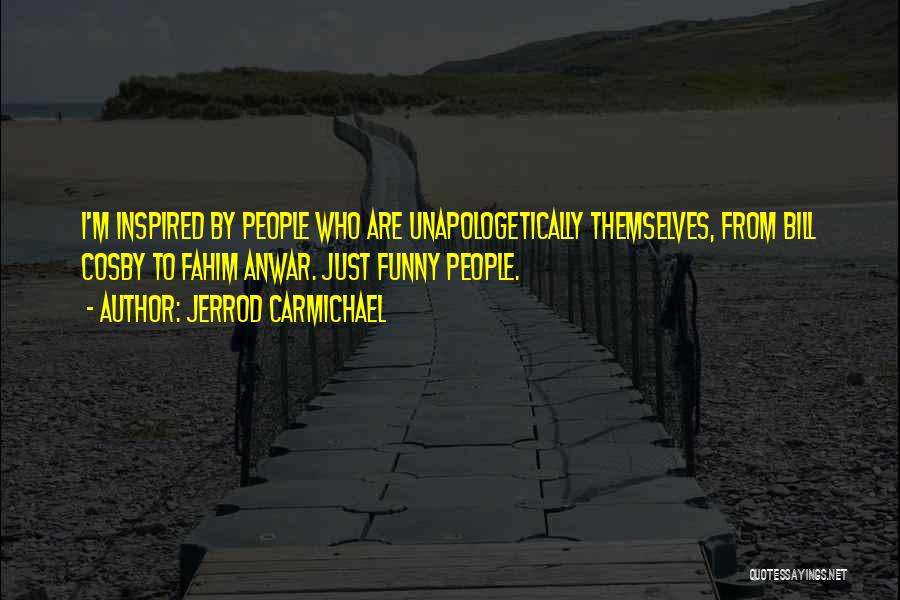 Jerrod Carmichael Quotes: I'm Inspired By People Who Are Unapologetically Themselves, From Bill Cosby To Fahim Anwar. Just Funny People.