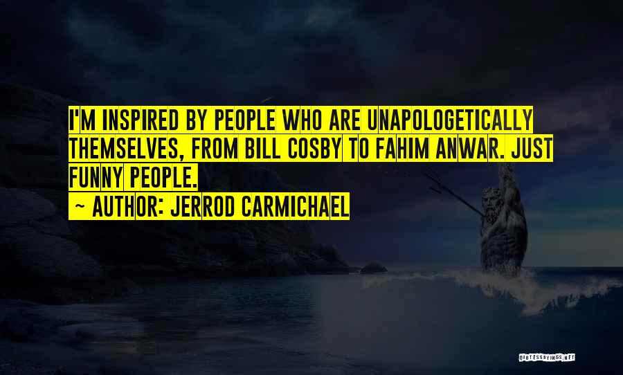 Jerrod Carmichael Quotes: I'm Inspired By People Who Are Unapologetically Themselves, From Bill Cosby To Fahim Anwar. Just Funny People.