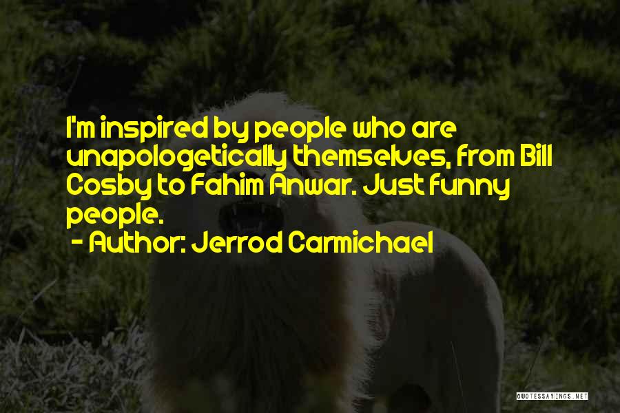 Jerrod Carmichael Quotes: I'm Inspired By People Who Are Unapologetically Themselves, From Bill Cosby To Fahim Anwar. Just Funny People.