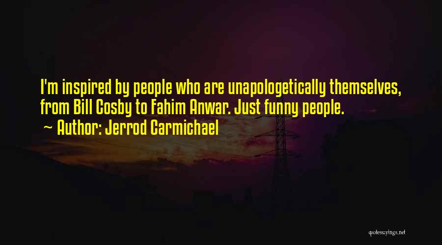 Jerrod Carmichael Quotes: I'm Inspired By People Who Are Unapologetically Themselves, From Bill Cosby To Fahim Anwar. Just Funny People.