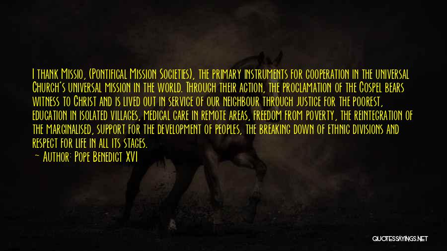 Pope Benedict XVI Quotes: I Thank Missio, (pontifical Mission Societies), The Primary Instruments For Cooperation In The Universal Church's Universal Mission In The World.