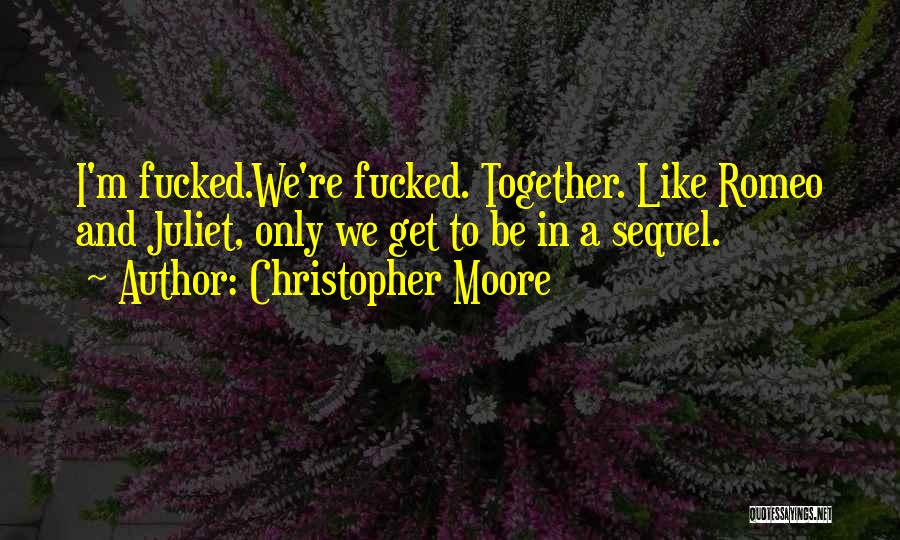 Christopher Moore Quotes: I'm Fucked.we're Fucked. Together. Like Romeo And Juliet, Only We Get To Be In A Sequel.