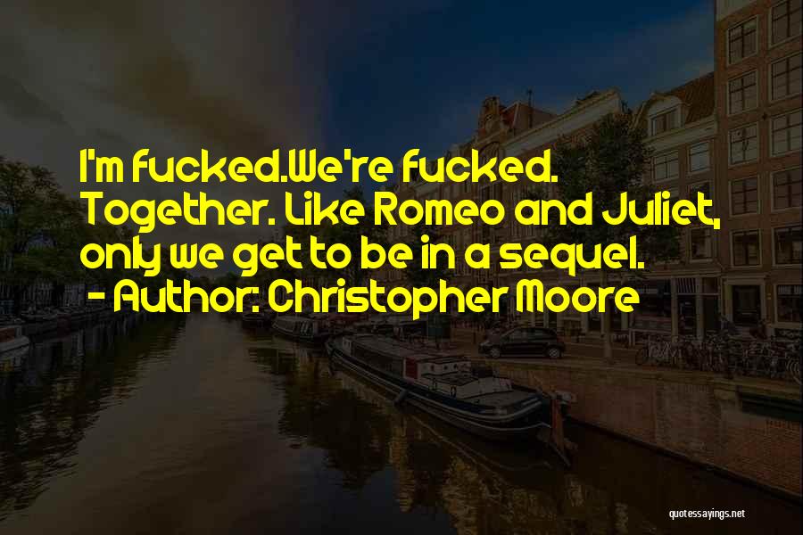 Christopher Moore Quotes: I'm Fucked.we're Fucked. Together. Like Romeo And Juliet, Only We Get To Be In A Sequel.