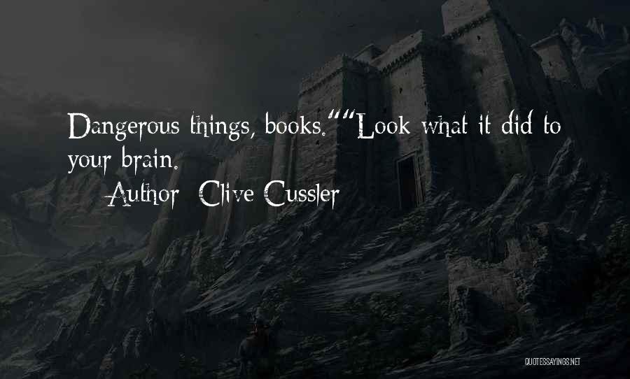Clive Cussler Quotes: Dangerous Things, Books.look What It Did To Your Brain.