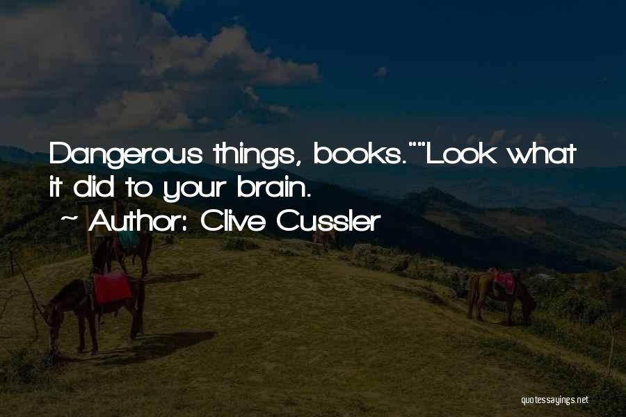 Clive Cussler Quotes: Dangerous Things, Books.look What It Did To Your Brain.