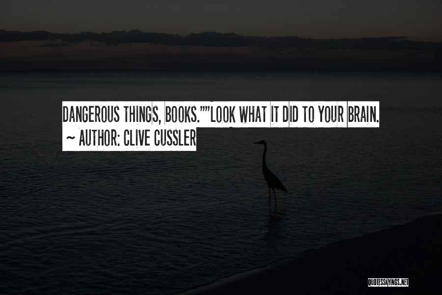 Clive Cussler Quotes: Dangerous Things, Books.look What It Did To Your Brain.