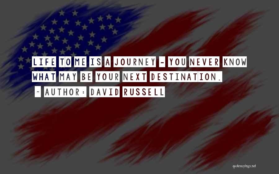 David Russell Quotes: Life To Me Is A Journey - You Never Know What May Be Your Next Destination.