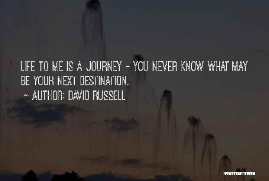 David Russell Quotes: Life To Me Is A Journey - You Never Know What May Be Your Next Destination.